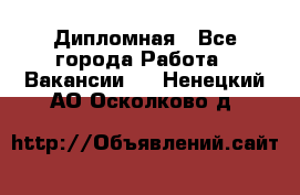 Дипломная - Все города Работа » Вакансии   . Ненецкий АО,Осколково д.